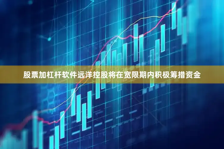 股票加杠杆软件远洋控股将在宽限期内积极筹措资金