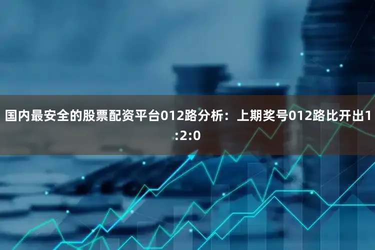 国内最安全的股票配资平台　　012路分析：上期奖号012路比开出1:2:0