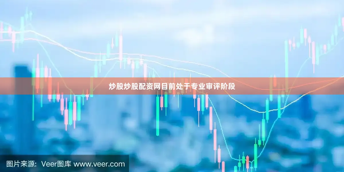 炒股炒股配资网目前处于专业审评阶段