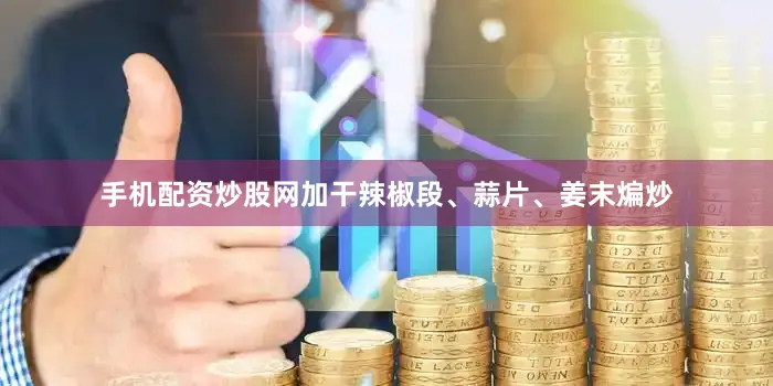 手机配资炒股网加干辣椒段、蒜片、姜末煸炒