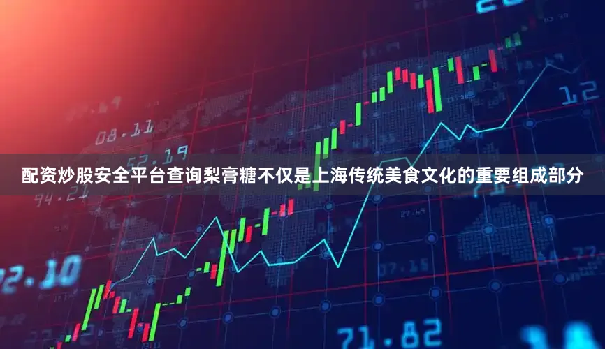 配资炒股安全平台查询梨膏糖不仅是上海传统美食文化的重要组成部分