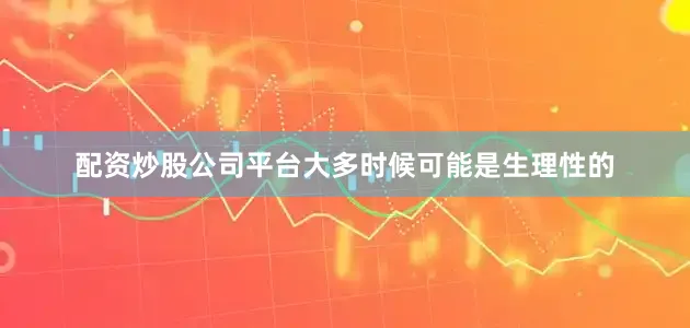 配资炒股公司平台大多时候可能是生理性的