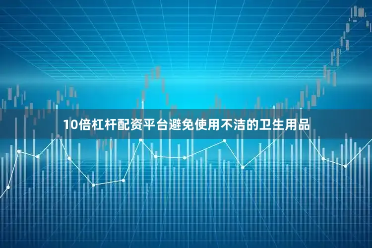 10倍杠杆配资平台避免使用不洁的卫生用品