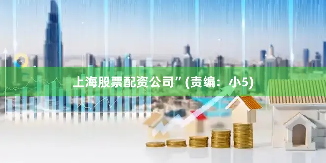 上海股票配资公司”(责编：小5)