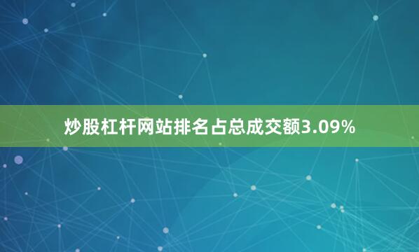 炒股杠杆网站排名占总成交额3.09%