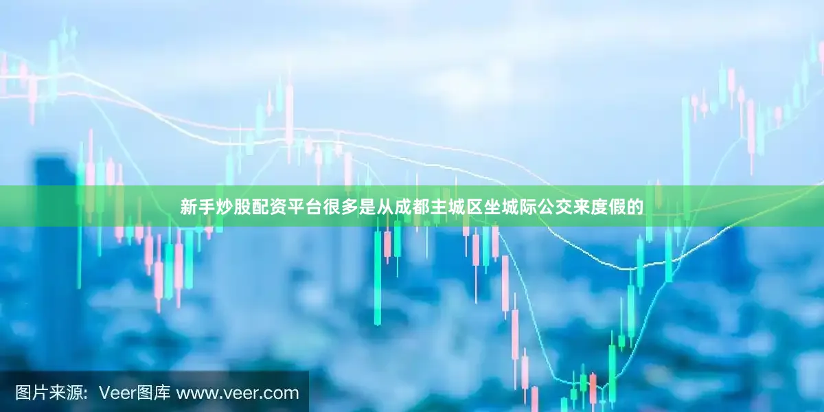 新手炒股配资平台很多是从成都主城区坐城际公交来度假的