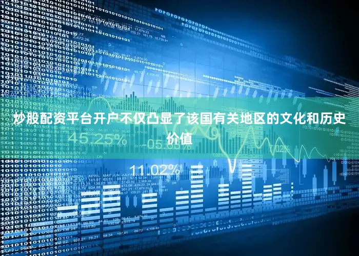 炒股配资平台开户不仅凸显了该国有关地区的文化和历史价值