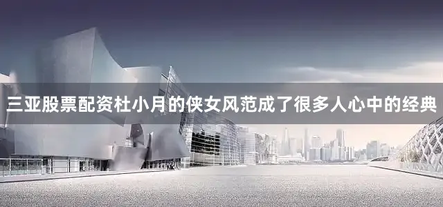 三亚股票配资杜小月的侠女风范成了很多人心中的经典