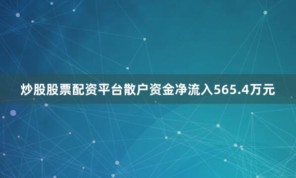 炒股股票配资平台散户资金净流入565.4万元