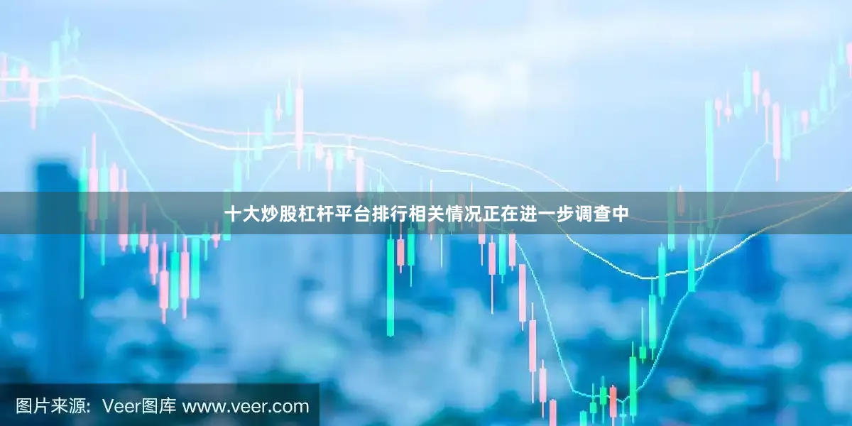 十大炒股杠杆平台排行相关情况正在进一步调查中
