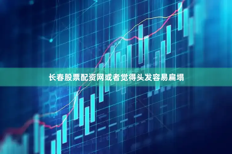 长春股票配资网或者觉得头发容易扁塌