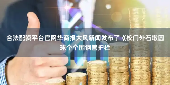 合法配资平台官网华商报大风新闻发布了《校门外石墩圆球个个围钢管护栏