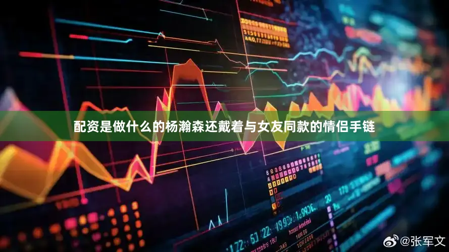 配资是做什么的杨瀚森还戴着与女友同款的情侣手链