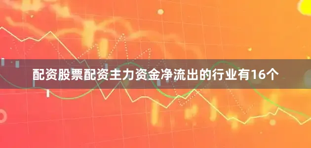 配资股票配资 主力资金净流出的行业有16个