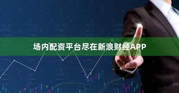 场内配资平台尽在新浪财经APP