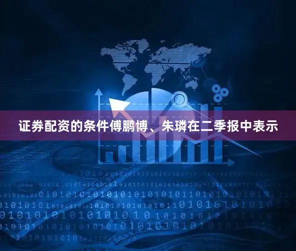 证券配资的条件　　傅鹏博、朱璘在二季报中表示