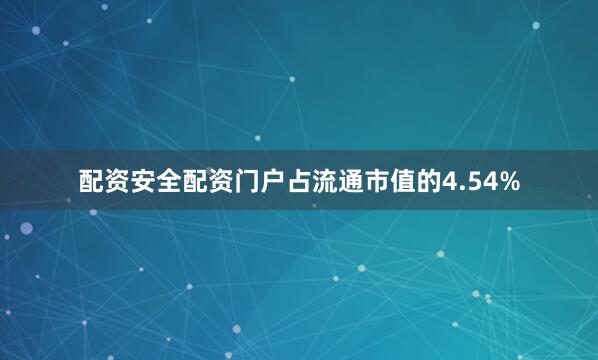 配资安全配资门户占流通市值的4.54%