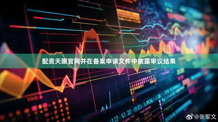 配资天眼官网并在备案申请文件中披露审议结果