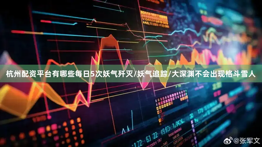 杭州配资平台有哪些每日5次妖气歼灭/妖气追踪/大深渊不会出现格斗雪人