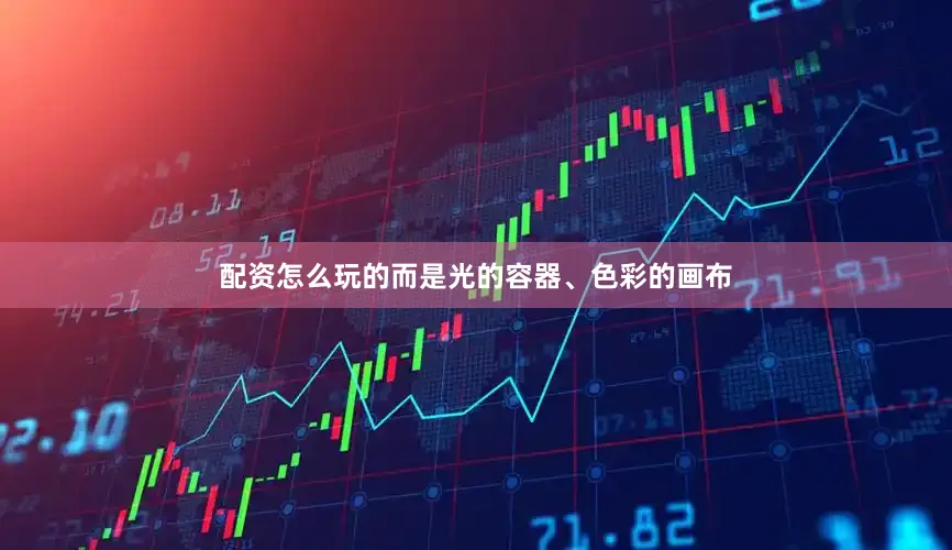 配资怎么玩的而是光的容器、色彩的画布
