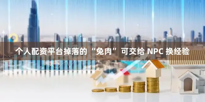 个人配资平台掉落的 “兔肉” 可交给 NPC 换经验