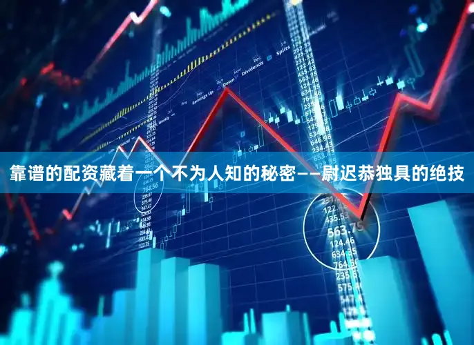 靠谱的配资藏着一个不为人知的秘密——尉迟恭独具的绝技