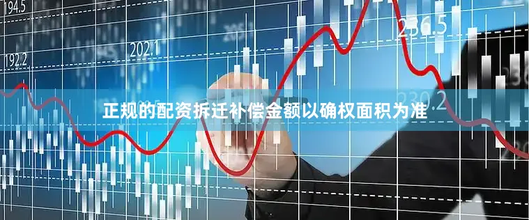 正规的配资拆迁补偿金额以确权面积为准
