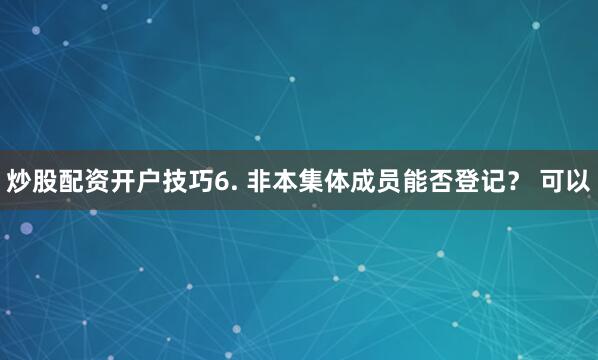 炒股配资开户技巧6. 非本集体成员能否登记？ 可以