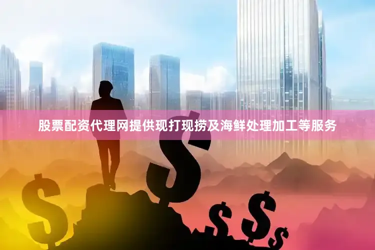 股票配资代理网提供现打现捞及海鲜处理加工等服务
