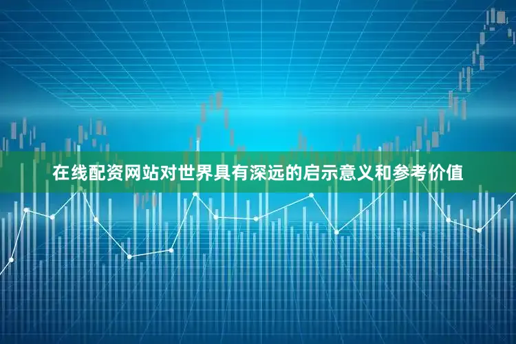 在线配资网站对世界具有深远的启示意义和参考价值