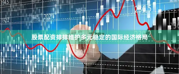 股票配资排排维护多元稳定的国际经济格局