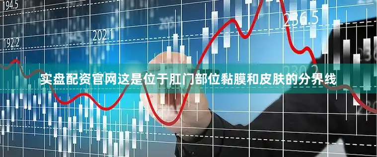 实盘配资官网这是位于肛门部位黏膜和皮肤的分界线