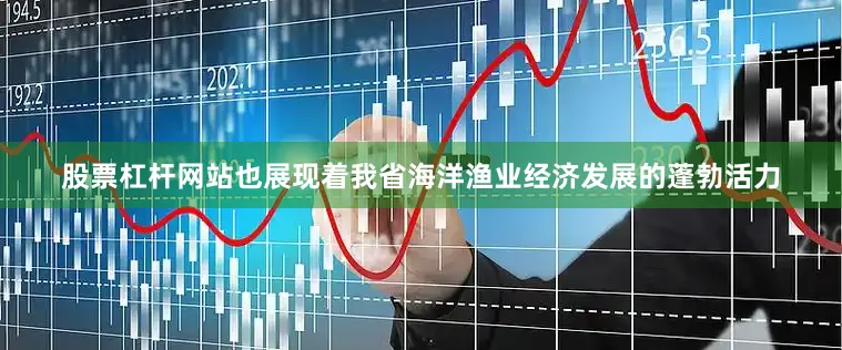 股票杠杆网站也展现着我省海洋渔业经济发展的蓬勃活力