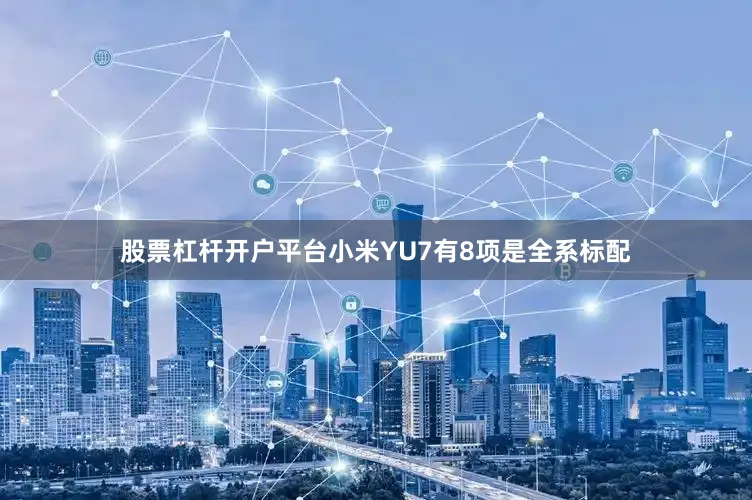 股票杠杆开户平台小米YU7有8项是全系标配