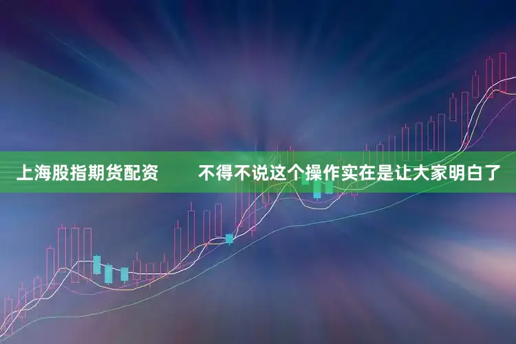 上海股指期货配资        不得不说这个操作实在是让大家明白了