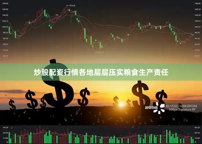 炒股配资行情各地层层压实粮食生产责任