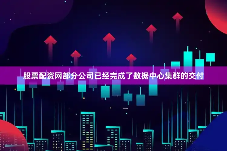 股票配资网部分公司已经完成了数据中心集群的交付
