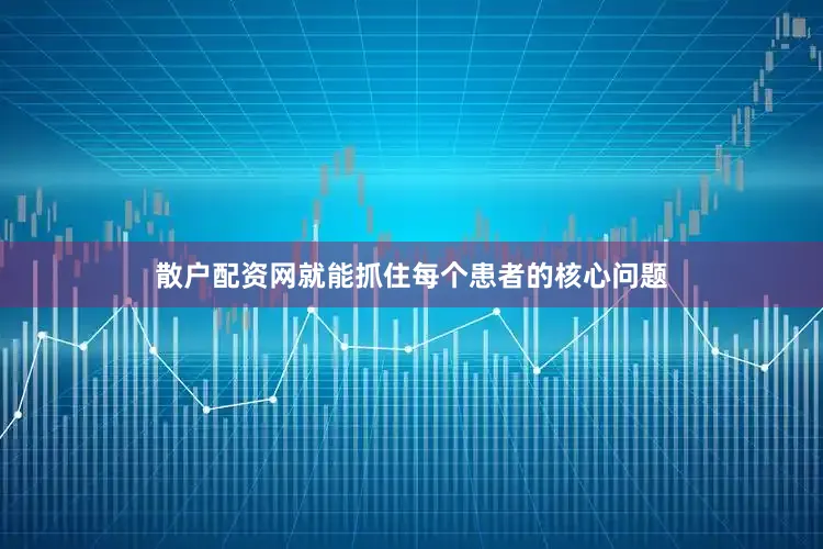 散户配资网就能抓住每个患者的核心问题