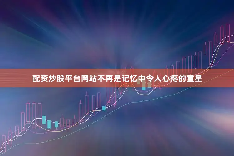配资炒股平台网站不再是记忆中令人心疼的童星