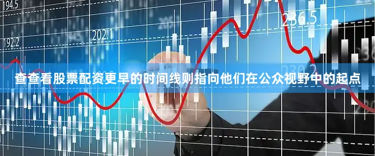 查查看股票配资更早的时间线则指向他们在公众视野中的起点