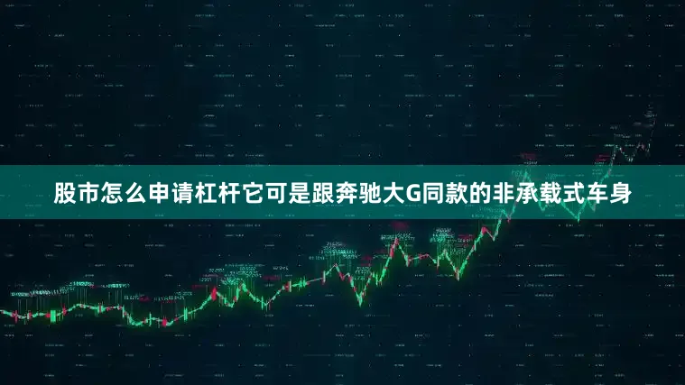 股市怎么申请杠杆它可是跟奔驰大G同款的非承载式车身