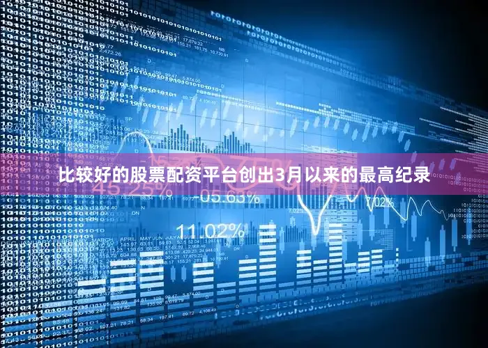 比较好的股票配资平台创出3月以来的最高纪录