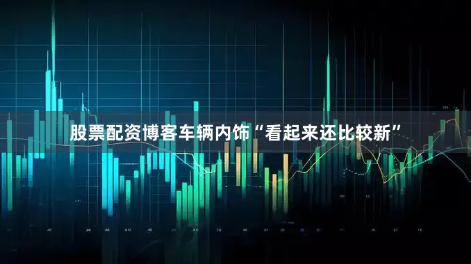 股票配资博客车辆内饰“看起来还比较新”