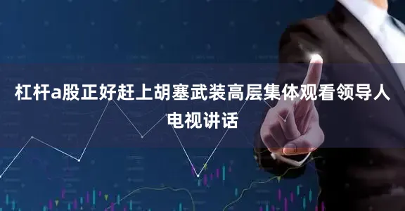 杠杆a股正好赶上胡塞武装高层集体观看领导人电视讲话