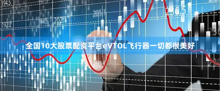 全国10大股票配资平台　　eVTOL飞行器　　一切都很美好
