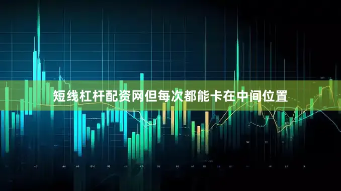 短线杠杆配资网但每次都能卡在中间位置