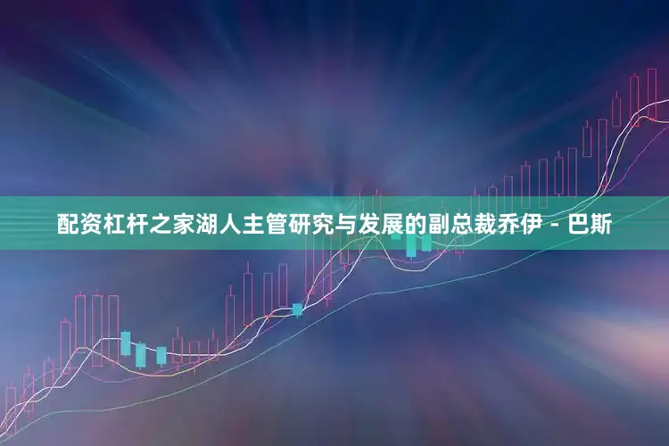 配资杠杆之家湖人主管研究与发展的副总裁乔伊 - 巴斯