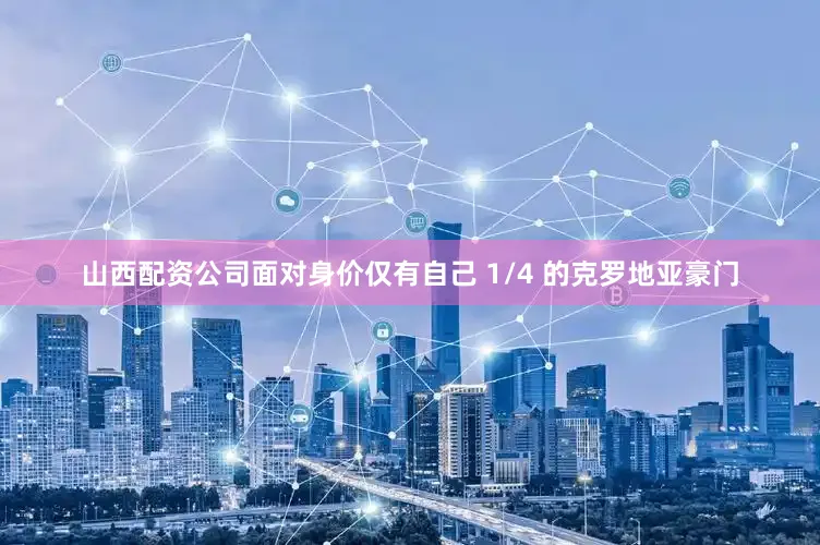 山西配资公司面对身价仅有自己 1/4 的克罗地亚豪门