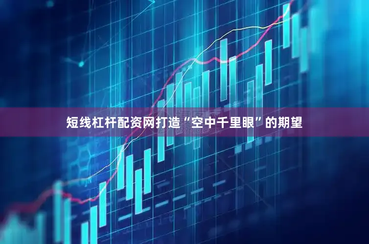 短线杠杆配资网打造“空中千里眼”的期望