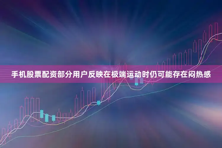 手机股票配资部分用户反映在极端运动时仍可能存在闷热感